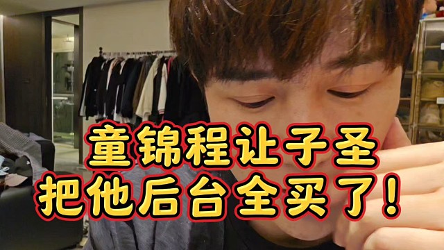 童锦程让子圣把他后台全买了！