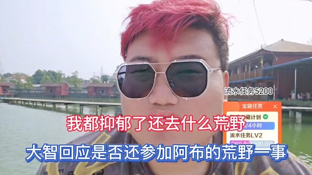 我都抑郁了还去什么荒野，大智回应是否还参加阿布的荒野一事！