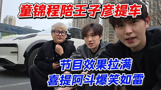 童锦程陪王子彦提车节目效果拉满喜提阿斗爆笑如雷