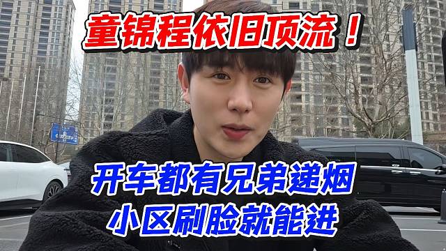 童锦程依旧顶流！开车都有兄弟递烟小区刷脸就能进