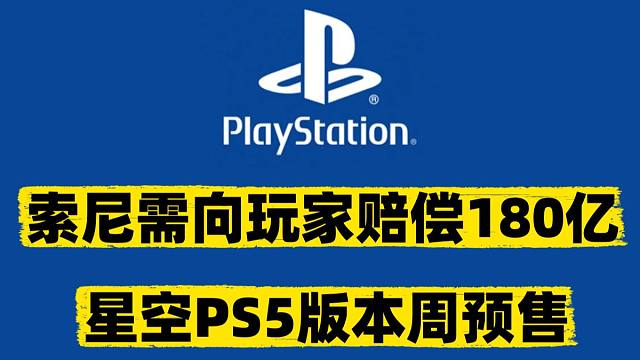 索尼陷入集体诉讼需赔偿180亿，星空PS5版开启预售，太吾绘卷完全版即将涨价