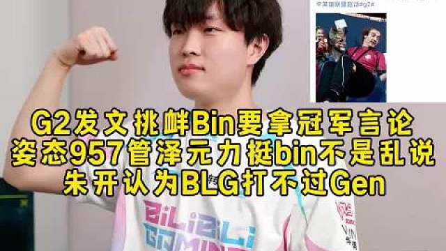 G2发文挑衅Bin要拿冠军言论，姿态957管泽元力挺bin不是乱说，朱开认为BLG打不过Gen！  