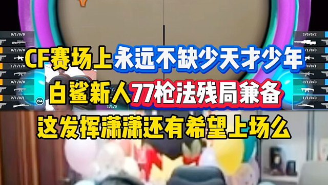 潇潇危！CF赛场永远不缺少天才少年，白鲨小将77残局枪法兼备，这发挥潇潇还有机会上场么？
