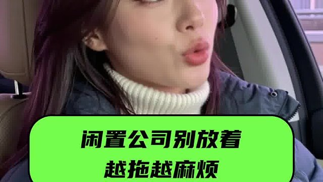 闲置公司别放着！越拖越麻烦