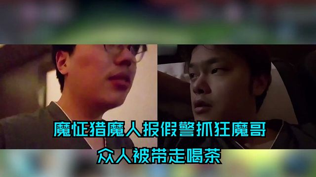 魔怔猎魔人报假警抓狂魔哥！狂魔哥众人被带走喝茶！