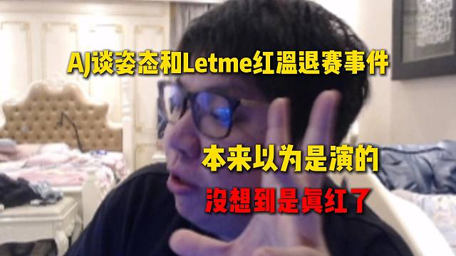 AJ谈姿态和LetmePUBG红温退赛事件，本来以为是演的还在拱火，没想到是真红了