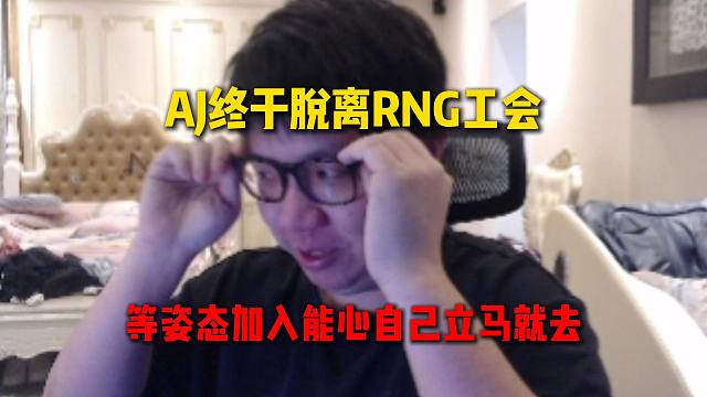 AJ终于脱离RNG工会，刚准备说Rstar坏话就被阿戴警告，等姿态加入能心自己立马也加入
