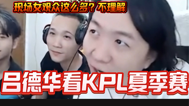 吕德华看KPL夏季总决赛现场女粉多到离谱，德华看后表示不理解！