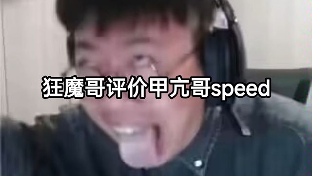 “狂魔哥评价甲亢哥speed”