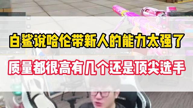 白鲨说哈伦培养新人的能力太强，质量很高有几个选手还是顶级水平