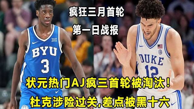 【Terry】"状元热门"AJ疯三首轮被爆冷淘汰！空砍3510！杜克涉险过关！大一选秀热门都不孬！