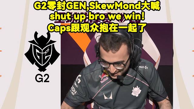 G2零封GEN！SkewMond欧龙赛后大喊:shut up bro we win！Caps跟观众抱