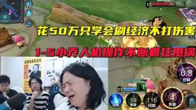 花50万只学会刷经济不打伤害，1-5小乔人机操作不断疯狂甩锅
