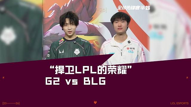 捍卫LPL的荣耀之争，今晚21:00 G2 vs BLG 即将开战！