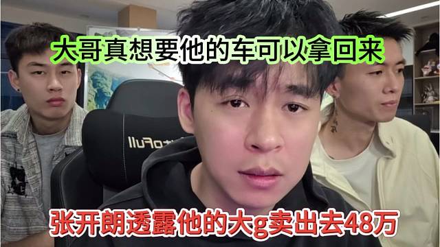 张开朗透露他的大g卖出去48万了，大哥真想把他的车买回来