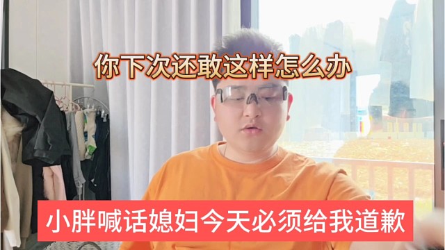 小胖喊话媳妇今天必须给我道歉，你下次还敢这样怎么办