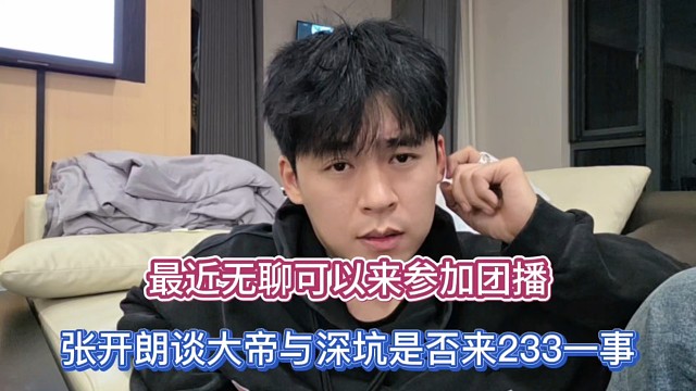 最近无聊可以来参加团播，张开朗谈大帝与深坑是否来233一事！