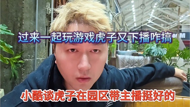 小酷谈虎子在园区带主播挺好的，过来一起玩游戏，虎子又得下播了