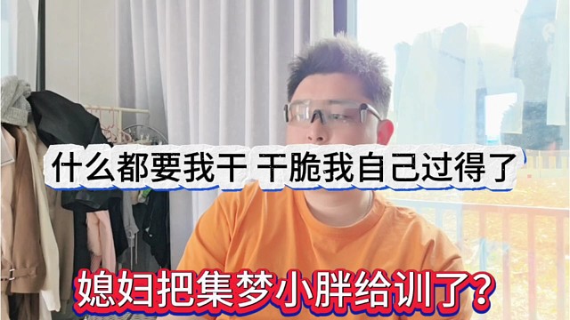 媳妇把小胖给训了？什么都要我我干，干脆我自过得得了