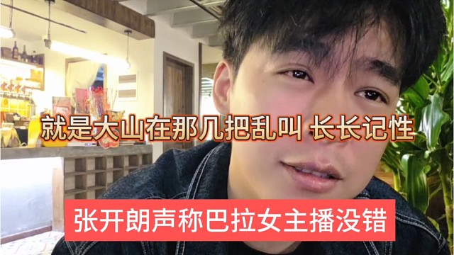 张开朗声称巴拉女主播没错啊，就是大山在那鸡脖乱叫，让他长长记性