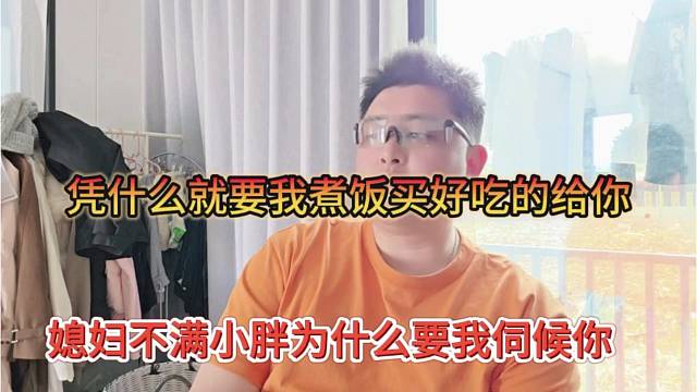 媳妇不满小胖为什么要伺候你，凭什么就要我煮饭买好吃的给你