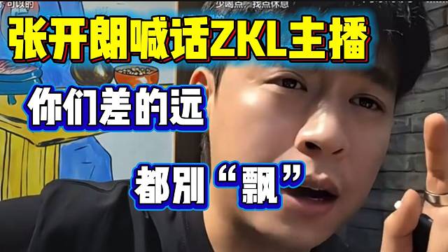 张开朗直言没有任何一个ZKL主播直播能力比自己强，都别飘！