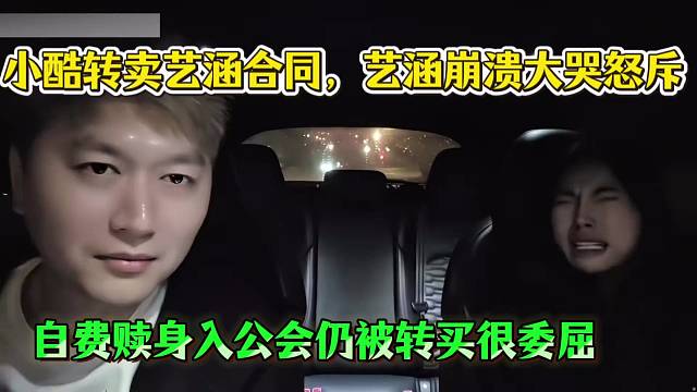 小酷转卖艺涵合同，艺涵崩溃大哭怒斥，自费赎身入公会仍被转买很委屈