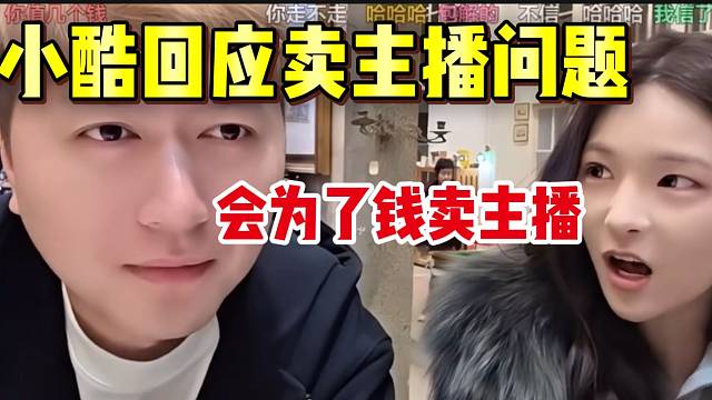 小酷回应会不会为了钱卖主播，真是个很现实的问题！