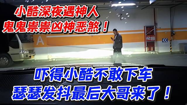 小酷深夜遇神人鬼鬼祟祟凶神恶煞！吓得小酷不敢下车瑟瑟发抖最后大哥来了