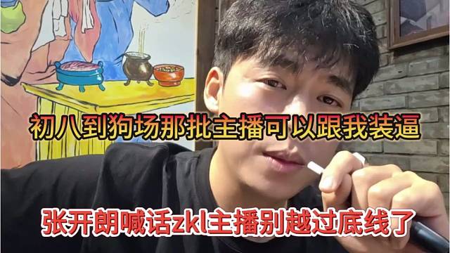 张开朗喊话zkl主播别越过了底线，初八到狗场的主播有资格跟我装逼