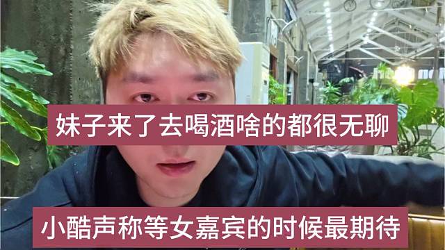 小酷声称等女嘉宾来的时候最期待，妹妹来了去喝酒啥的就无聊