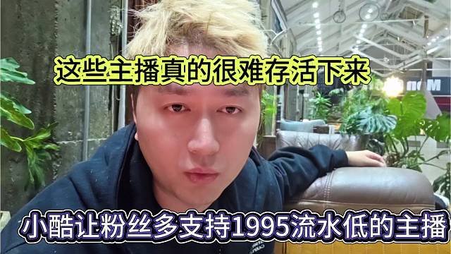 小酷让粉丝支持1995流水低的主播，这些新人很的很难存活下来