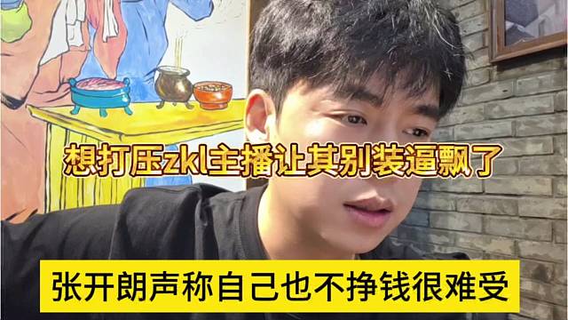 张开朗声称自己也不挣钱很难受，想打压zkl主播让其别装逼飘了