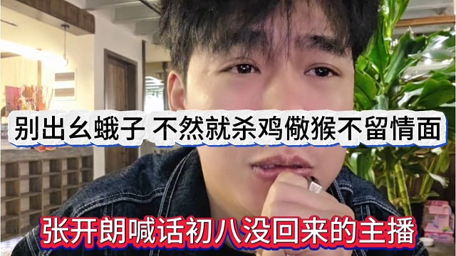 张开朗喊话初八没回来的主播，别出幺蛾子，不然杀鸡儆猴不留情面