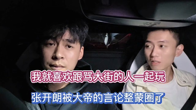 我就喜欢跟骂大街的人一起玩，张开朗被大帝的言论整蒙圈了！