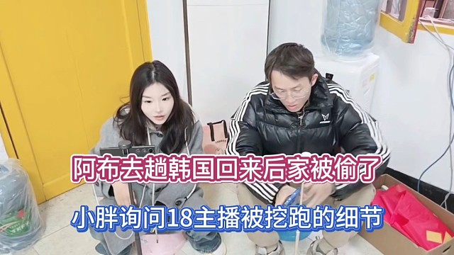 阿布去趟韩国回来后家被偷了，小胖询问18主播被挖跑的细节！