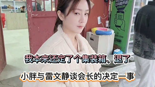 我本来还定了个集装箱退了，小胖与雷文静谈会长的决定一事！