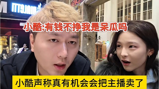 小酷声称真有机会把主播都卖了，有钱我不挣我是呆瓜吗