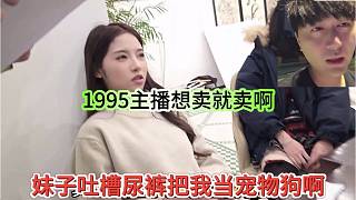 妹子吐槽尿褲把她們當(dāng)成寵物狗，1995主播你想賣就賣