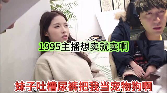 妹子吐槽尿裤把她们当成宠物狗，1995主播你想卖就卖