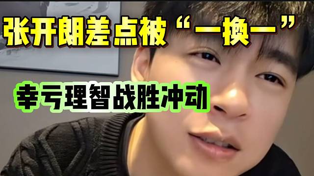 张开朗透露曾经差点被“一换一”，幸亏理智战胜了冲动！