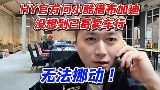 虎牙官方问小酷借布加迪没想到已寄卖车行无法挪动！