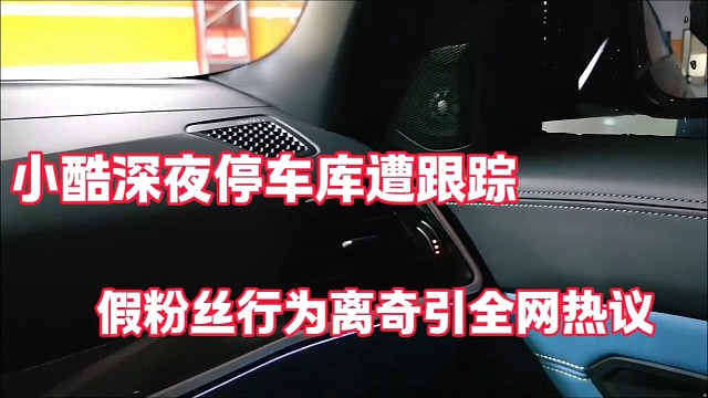 小酷深夜停车库遭跟踪
假粉丝行为引全网热议