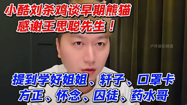 小酷鸡哥谈早期熊猫感谢王思聪先生！提到学好姐姐、轩子、口罩卡、方正、怀念、囚徒、药水哥