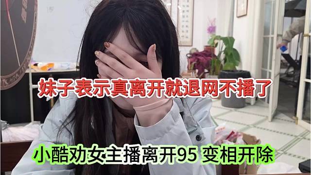小酷劝退女主播离开95，妹子表示真离开就不播了