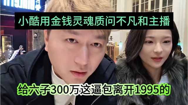 小酷用金钱质问不凡和女主播，给六子300万她包离开1995