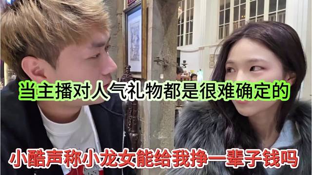 小酷卧槽小龙女能给我挣一辈子钱吗，当主播很难有确定的人气的