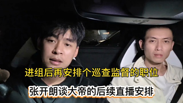 进组后再安排个巡查监督的职位，张开朗谈大帝的后续直播安排！