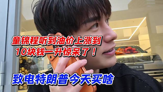 童锦程听到油价上涨到10块钱一升惊呆了！致电TLP今天买啥