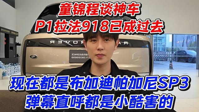 童锦程谈神车P1拉法918已成过去！现在都是布加迪帕加尼SP3弹幕直呼都是小酷害的
